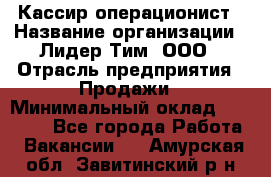 Кассир-операционист › Название организации ­ Лидер Тим, ООО › Отрасль предприятия ­ Продажи › Минимальный оклад ­ 13 000 - Все города Работа » Вакансии   . Амурская обл.,Завитинский р-н